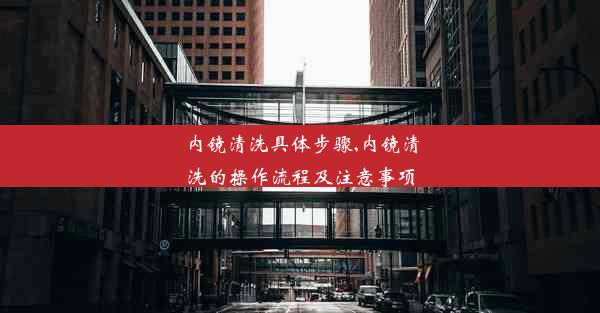 内镜清洗具体步骤,内镜清洗的操作流程及注意事项