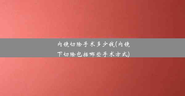 <b>内镜切除手术多少钱(内镜下切除包括哪些手术方式)</b>