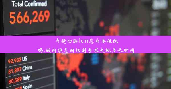 内镜切除1cm息肉要住院吗,做内镜息肉切割手术大概多长时间