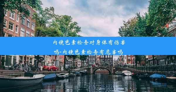 内镜色素检查对身体有伤害吗-内镜色素检查有危害吗