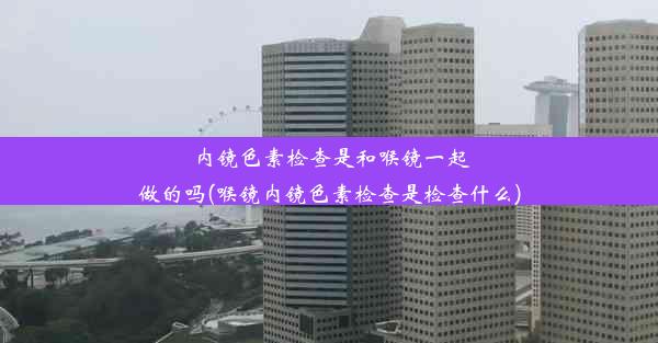 内镜色素检查是和喉镜一起做的吗(喉镜内镜色素检查是检查什么)