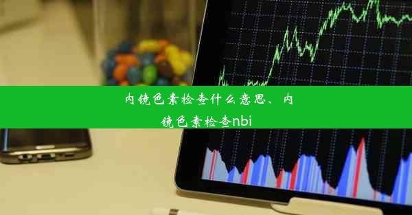 内镜色素检查什么意思、内镜色素检查nbi