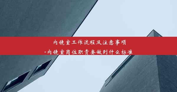 内镜室工作流程及注意事项-内镜室岗位职责要做到什么标准