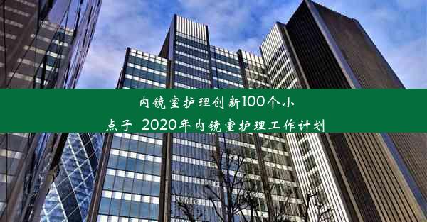 内镜室护理创新100个小点子_2020年内镜室护理工作计划