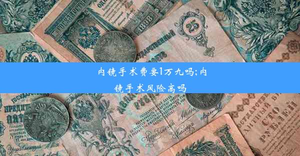 内镜手术费要1万九吗;内镜手术风险高吗