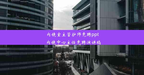 内镜室主管护师竞聘ppt_内镜中心主任竞聘演讲稿