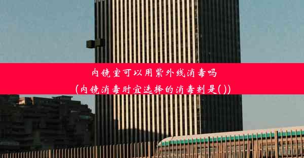 内镜室可以用紫外线消毒吗(内镜消毒时宜选择的消毒剂是( ))