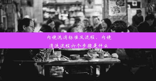 内镜洗消标准及流程、内镜清洗流程六个步骤是什么