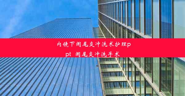 内镜下阑尾炎冲洗术护理ppt_阑尾炎冲洗手术