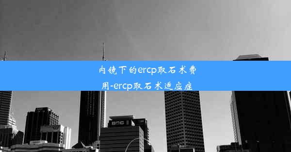 <b>内镜下的ercp取石术费用-ercp取石术适应症</b>