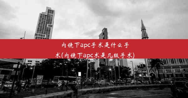 内镜下apc手术是什么手术(内镜下apc术是几级手术)