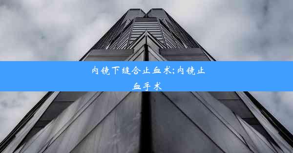 <b>内镜下缝合止血术;内镜止血手术</b>