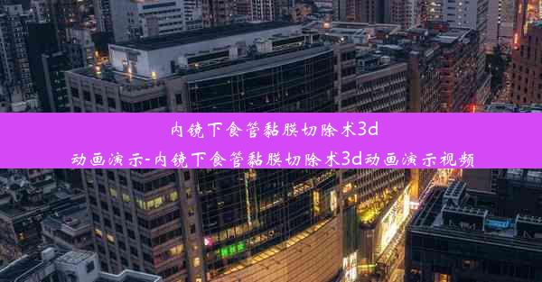 内镜下食管黏膜切除术3d动画演示-内镜下食管黏膜切除术3d动画演示视频