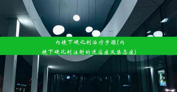 <b>内镜下硬化剂治疗步骤(内镜下硬化剂注射的适应症及禁忌症)</b>