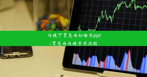 内镜下胃息肉切除术ppt;胃息肉内镜手术流程