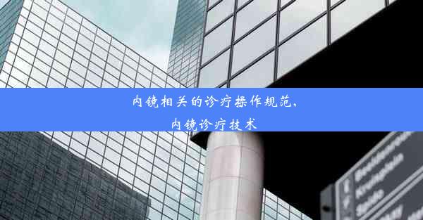 内镜相关的诊疗操作规范,内镜诊疗技术