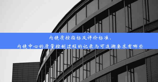 <b>内镜质控指标及评价标准、内镜中心的质量控制过程的记录与可追溯要求有哪些</b>