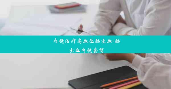 内镜治疗高血压脑出血-脑出血内镜套筒