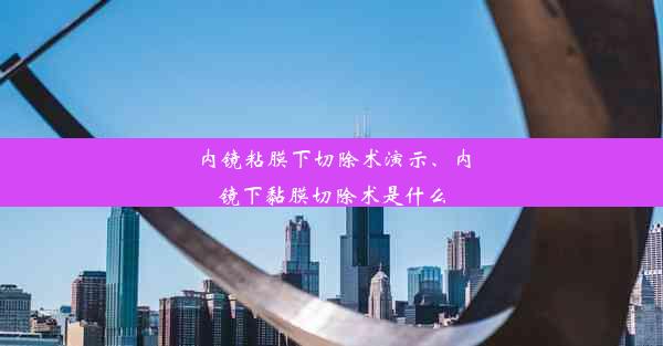 <b>内镜粘膜下切除术演示、内镜下黏膜切除术是什么</b>