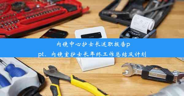 内镜中心护士长述职报告ppt、内镜室护士长年终工作总结及计划