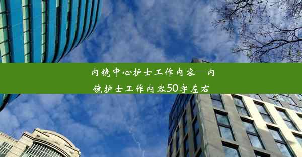 <b>内镜中心护士工作内容—内镜护士工作内容50字左右</b>