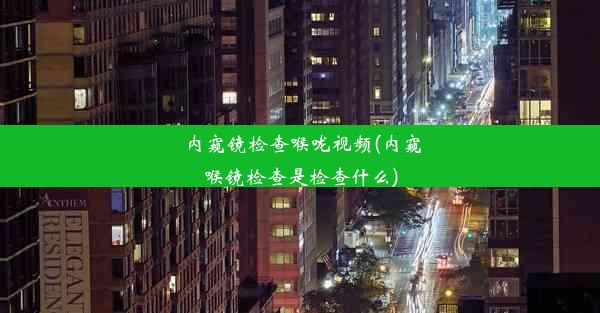 <b>内窥镜检查喉咙视频(内窥喉镜检查是检查什么)</b>