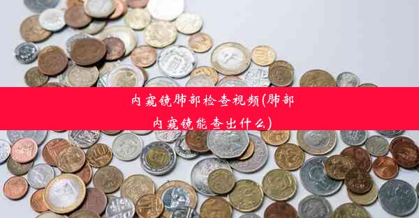 内窥镜肺部检查视频(肺部内窥镜能查出什么)