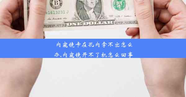 内窥镜卡在孔内拿不出怎么办,内窥镜开不了机怎么回事