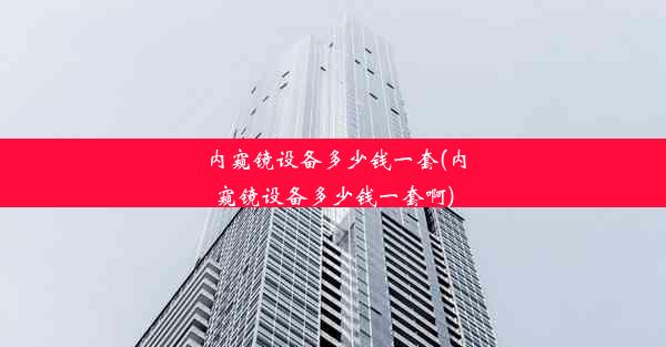 <b>内窥镜设备多少钱一套(内窥镜设备多少钱一套啊)</b>