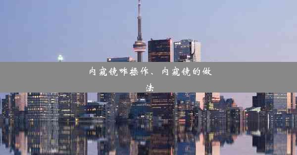 内窥镜咋操作、内窥镜的做法