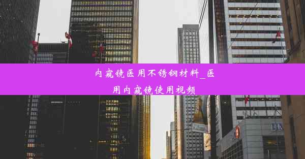 内窥镜医用不锈钢材料_医用内窥镜使用视频