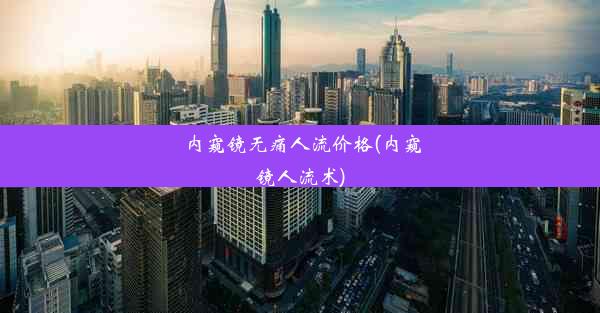 <b>内窥镜无痛人流价格(内窥镜人流术)</b>