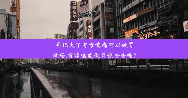 年纪大了有哮喘病可以做胃镜吗,有哮喘能做胃镜检查吗？