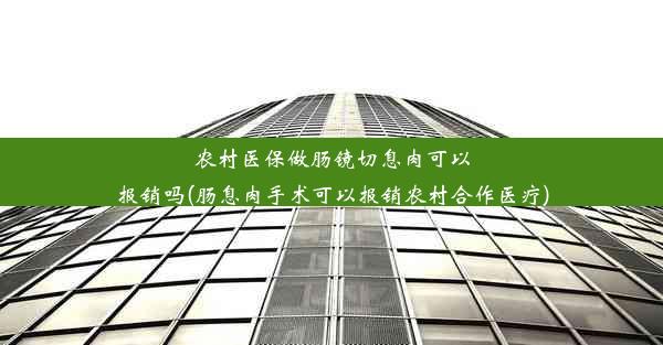 <b>农村医保做肠镜切息肉可以报销吗(肠息肉手术可以报销农村合作医疗)</b>