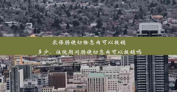 农保肠镜切除息肉可以报销多少、住院期间肠镜切息肉可以报销吗