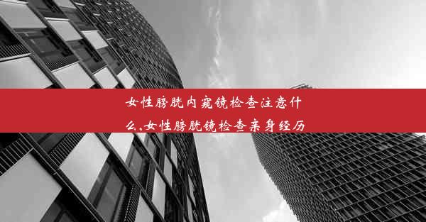 女性膀胱内窥镜检查注意什么,女性膀胱镜检查亲身经历