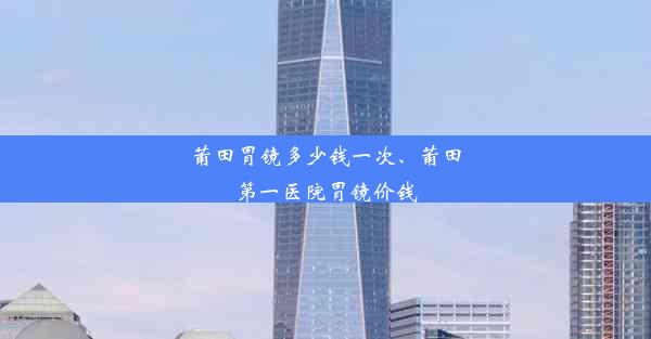 莆田胃镜多少钱一次、莆田第一医院胃镜价钱