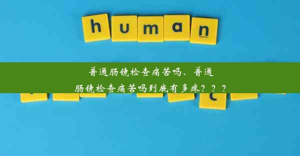 普通肠镜检查痛苦吗、普通肠镜检查痛苦吗到底有多疼？？？