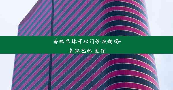 普瑞巴林可以门诊报销吗-普瑞巴林 医保