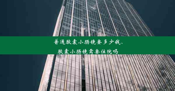 普通胶囊小肠镜要多少钱、胶囊小肠镜需要住院吗