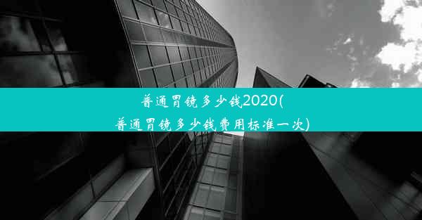 普通胃镜多少钱2020(普通胃镜多少钱费用标准一次)