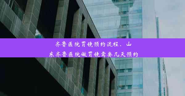 <b>齐鲁医院胃镜预约流程、山东齐鲁医院做胃镜需要几天预约</b>