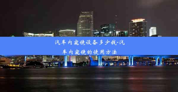 汽车内窥镜设备多少钱-汽车内窥镜的使用方法