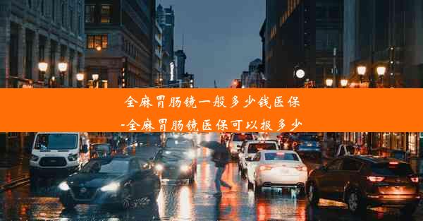 全麻胃肠镜一般多少钱医保-全麻胃肠镜医保可以报多少