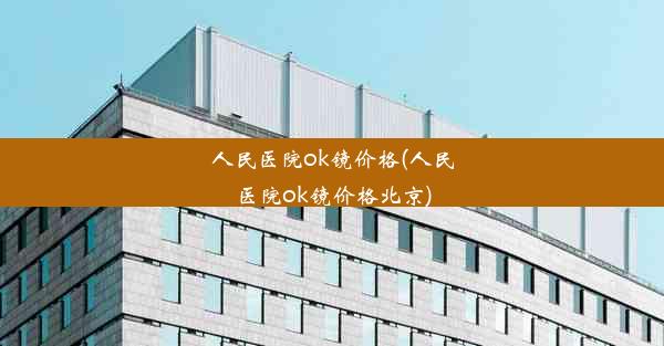 人民医院ok镜价格(人民医院ok镜价格北京)