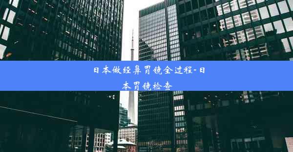 日本做经鼻胃镜全过程-日本胃镜检查