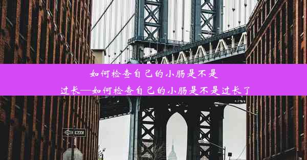 如何检查自己的小肠是不是过长—如何检查自己的小肠是不是过长了