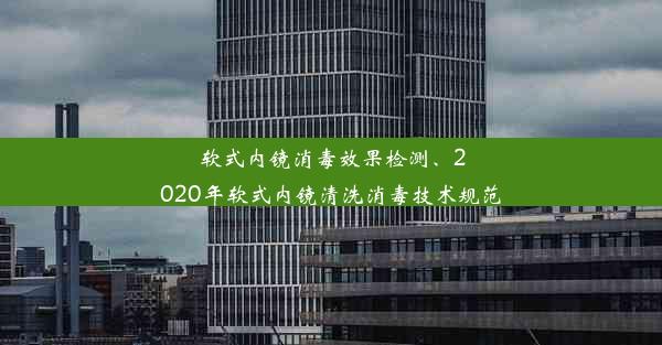 软式内镜消毒效果检测、2020年软式内镜清洗消毒技术规范