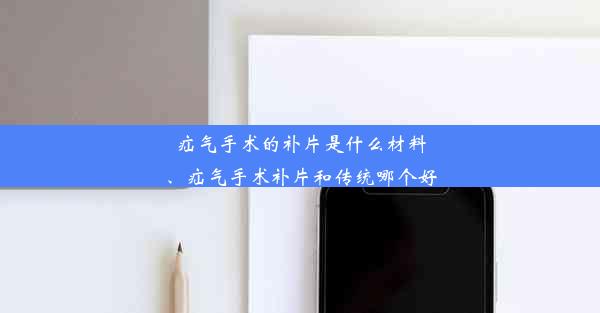 疝气手术的补片是什么材料、疝气手术补片和传统哪个好