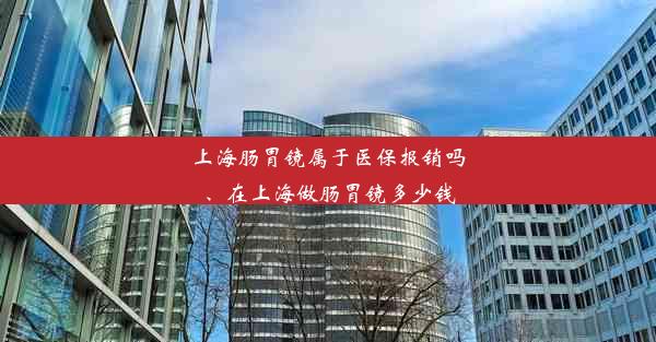 上海肠胃镜属于医保报销吗、在上海做肠胃镜多少钱